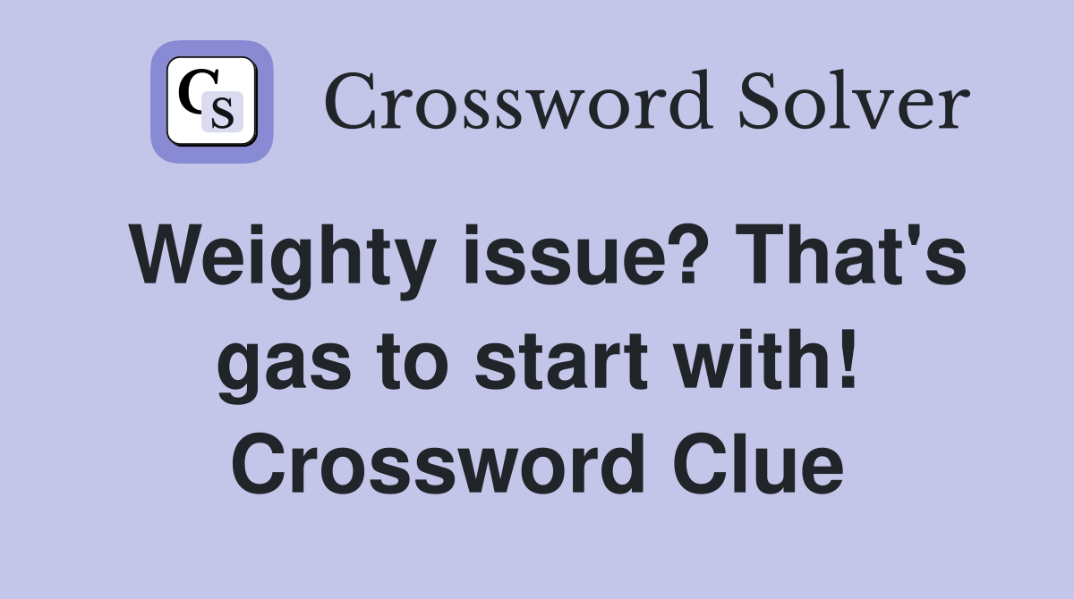 Weighty issue? That's gas to start with! Crossword Clue