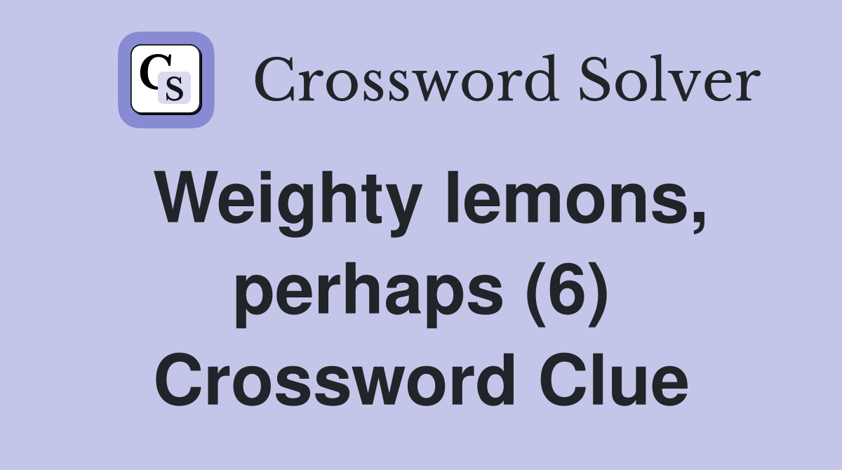 Weighty lemons, perhaps (6) Crossword Clue