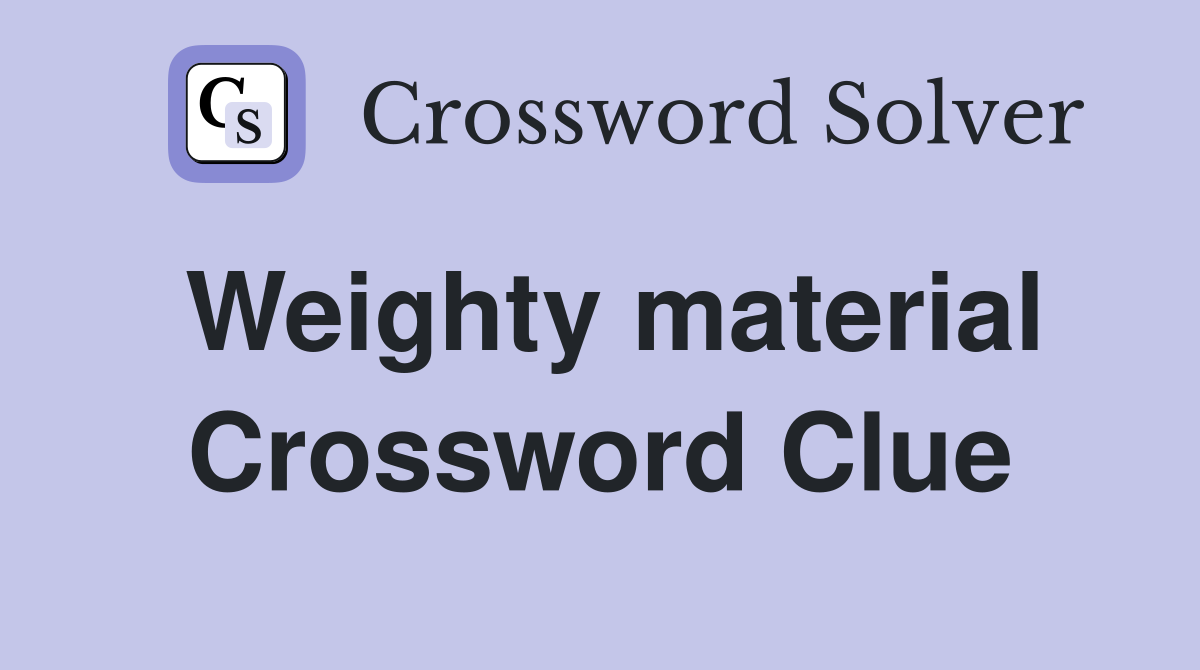 Weighty material Crossword Clue