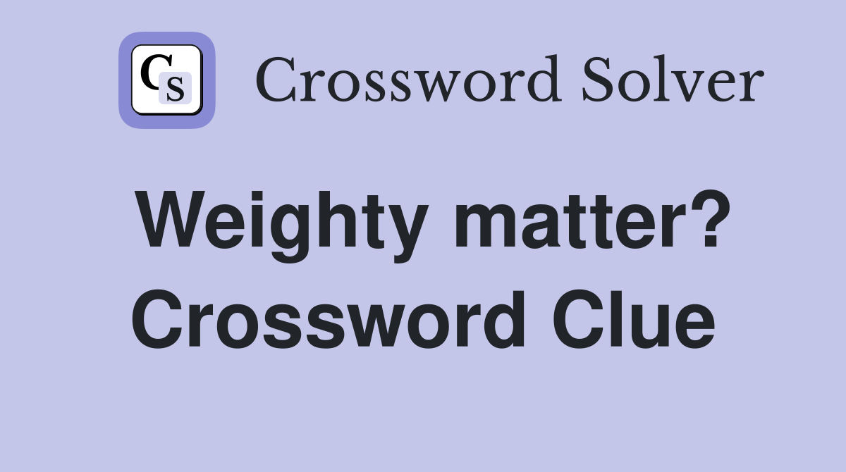 Weighty matter? Crossword Clue