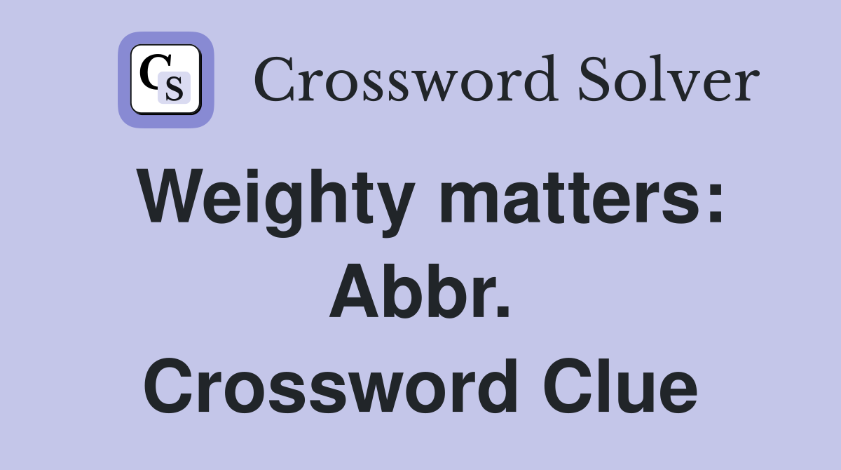 Weighty matters: Abbr. Crossword Clue