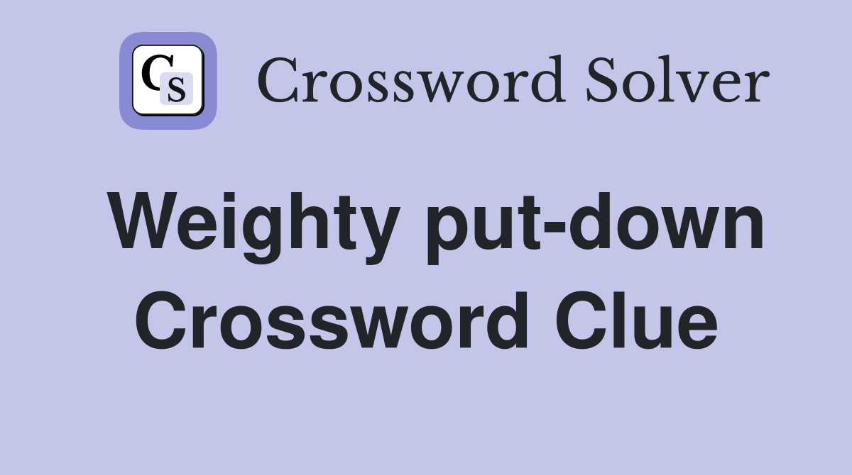 Weighty put-down Crossword Clue