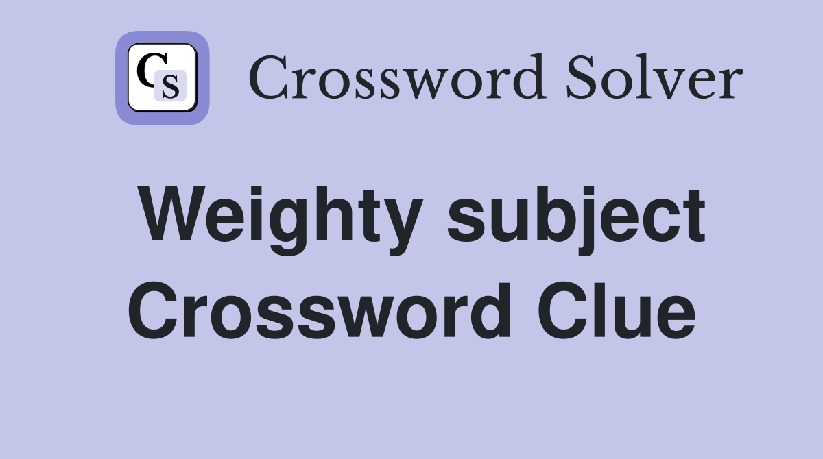 Weighty subject Crossword Clue