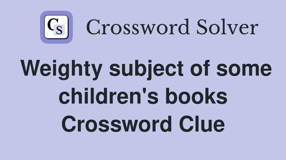Weighty subject of some children's books Crossword Clue