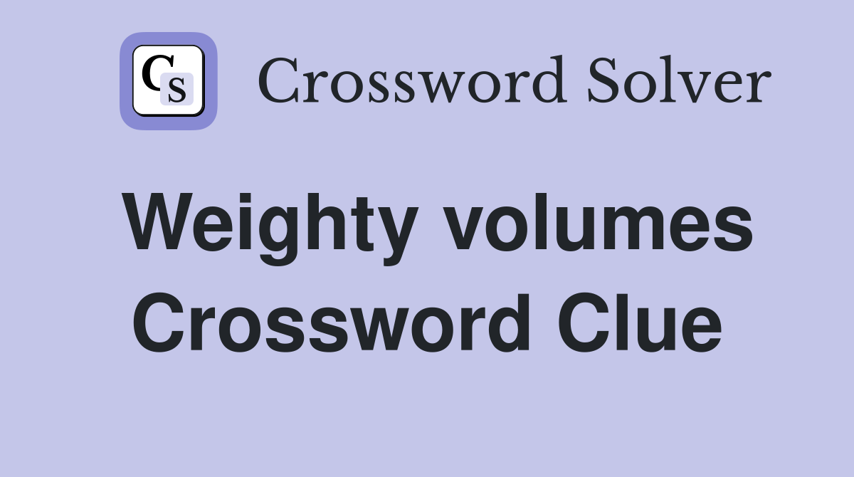Weighty volumes Crossword Clue
