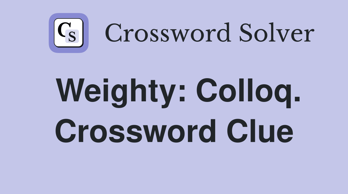 Weighty: Colloq. Crossword Clue