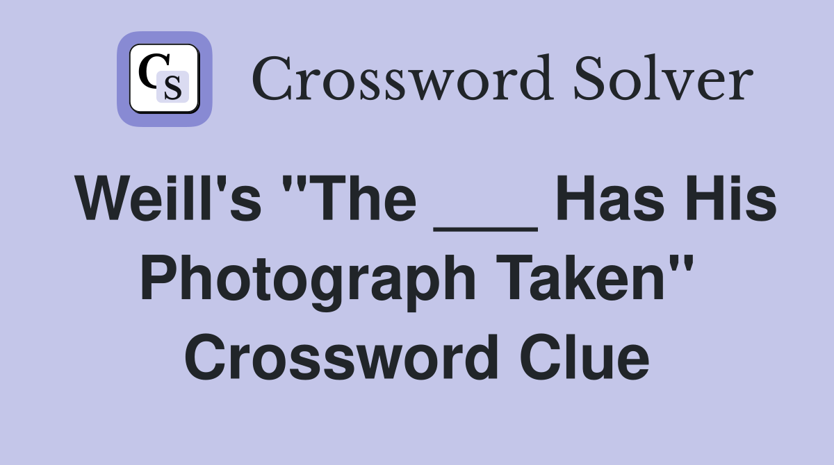 Weill's "The ___ Has His Photograph Taken" Crossword Clue