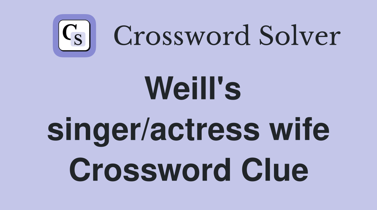 Weill's singer/actress wife Crossword Clue