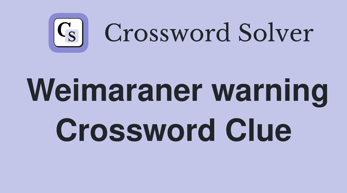 Weimaraner warning Crossword Clue