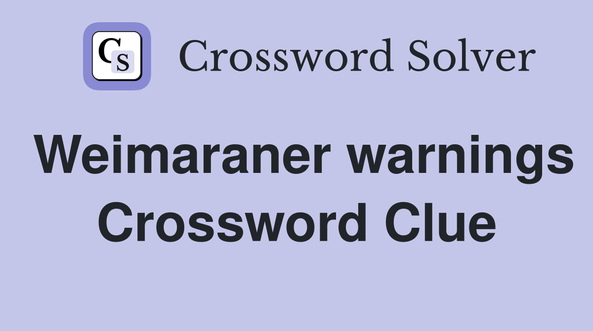 Weimaraner warnings Crossword Clue
