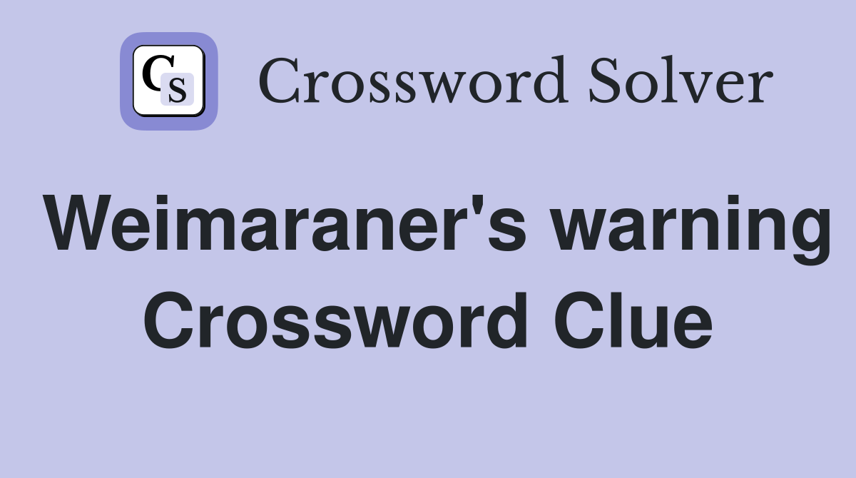 Weimaraner's warning Crossword Clue