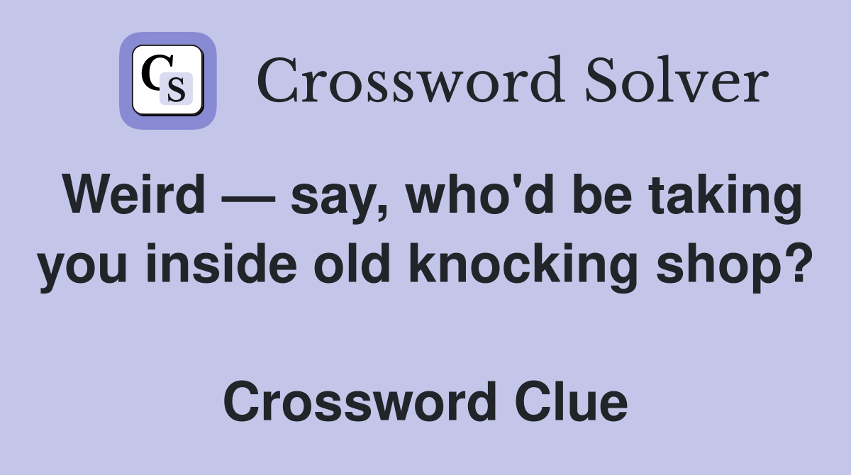 Weird — say, who'd be taking you inside old knocking shop?  Crossword Clue