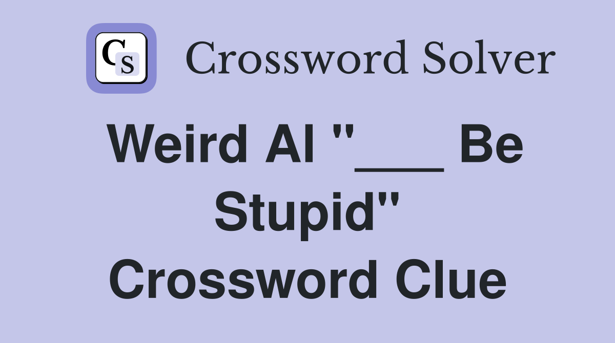 Weird Al "___ Be Stupid" Crossword Clue