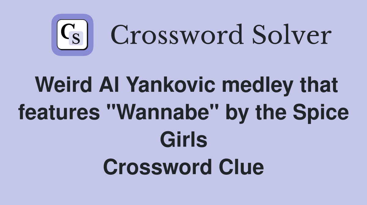 Weird Al Yankovic medley that features "Wannabe" by the Spice Girls Crossword Clue