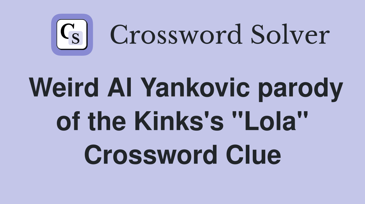 Weird Al Yankovic parody of the Kinks's "Lola" Crossword Clue