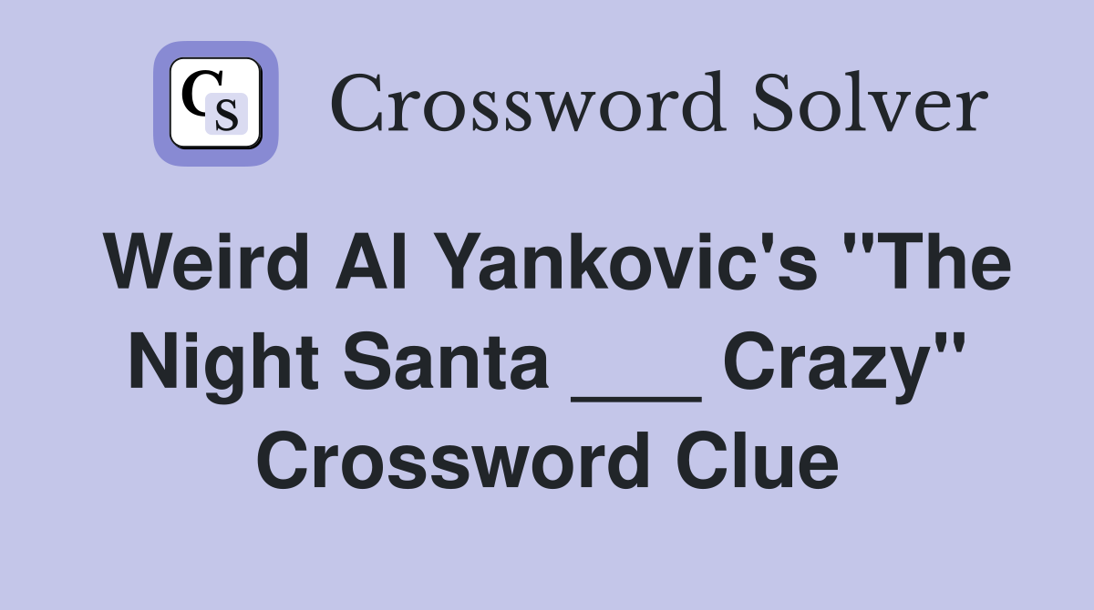 Weird Al Yankovic's "The Night Santa ___ Crazy" Crossword Clue
