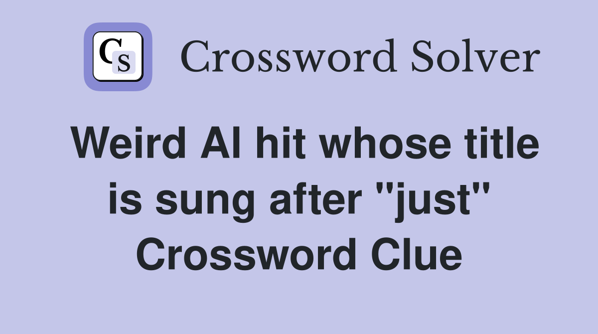 Weird Al hit whose title is sung after "just" Crossword Clue