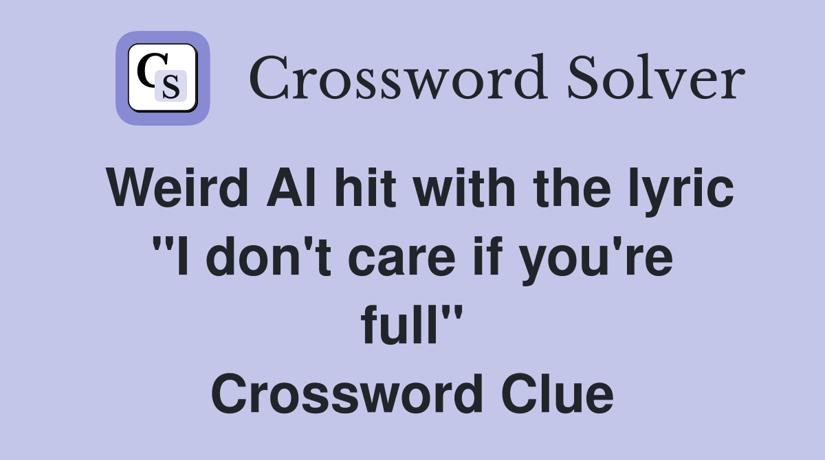 Weird Al hit with the lyric "I don't care if you're full" Crossword Clue