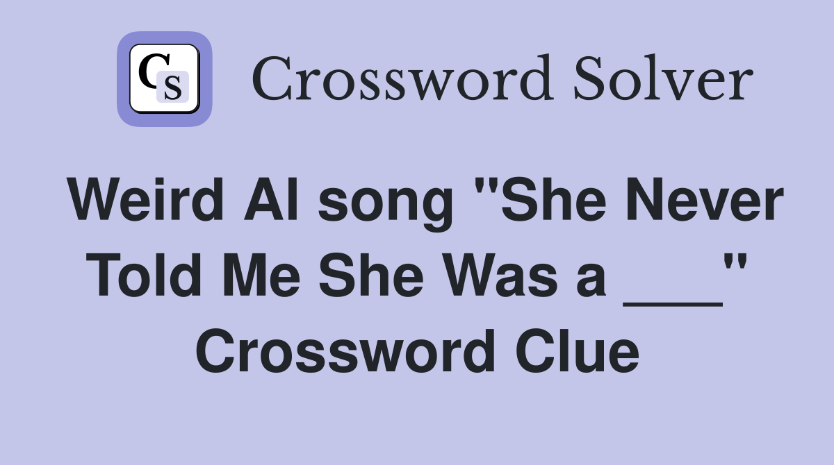 Weird Al song "She Never Told Me She Was a ___" Crossword Clue