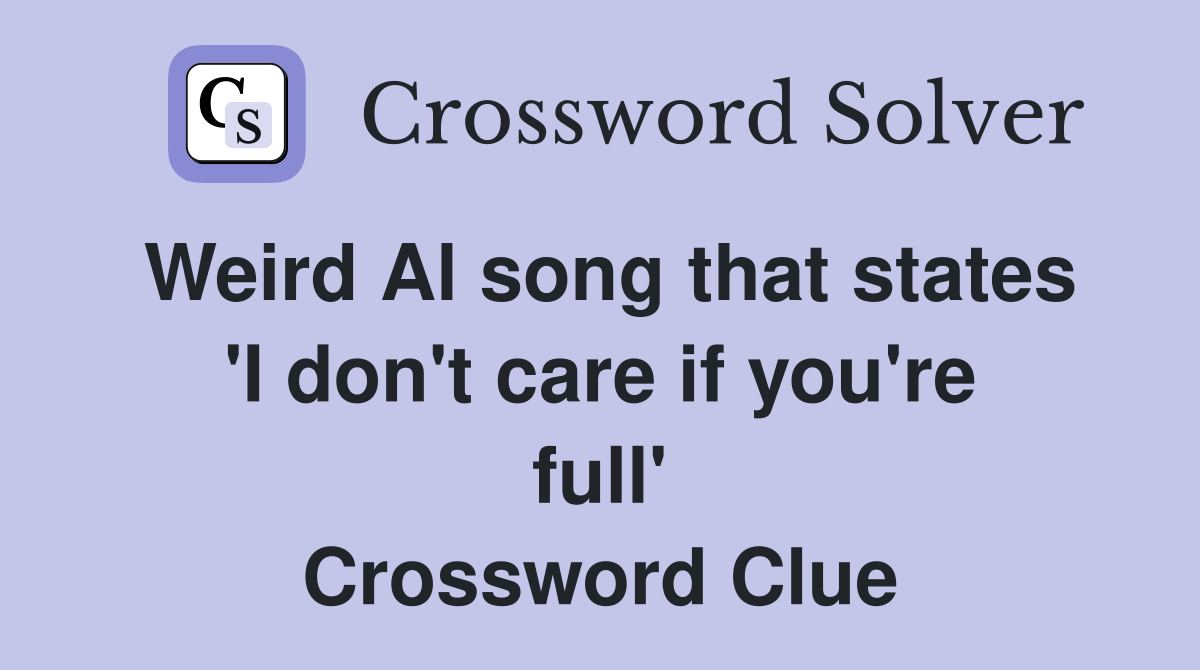 Weird Al song that states 'I don't care if you're full' Crossword Clue