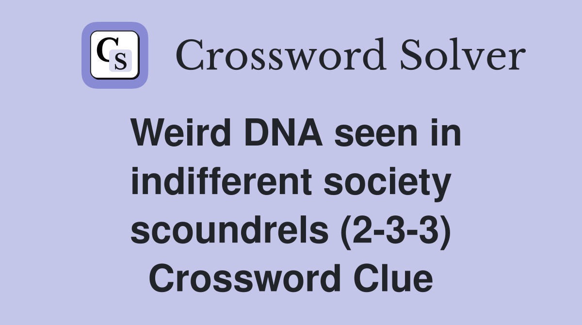 Weird DNA seen in indifferent society scoundrels (2-3-3) Crossword Clue