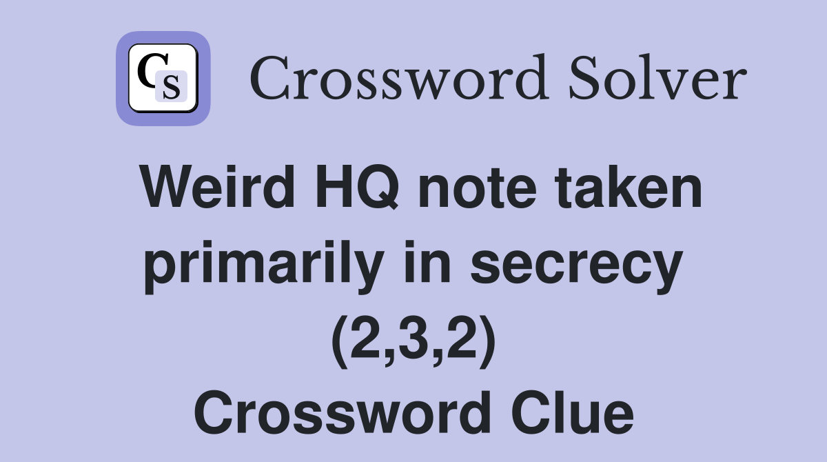 Weird HQ note taken primarily in secrecy (2,3,2) Crossword Clue