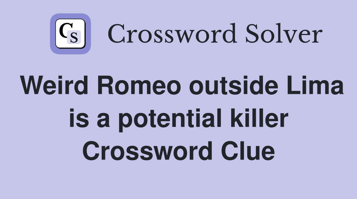 Weird Romeo outside Lima is a potential killer Crossword Clue