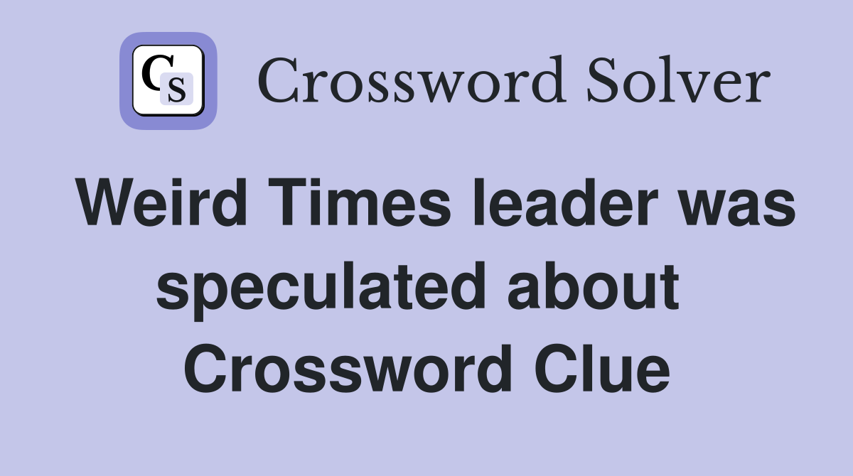 Weird Times leader was speculated about  Crossword Clue