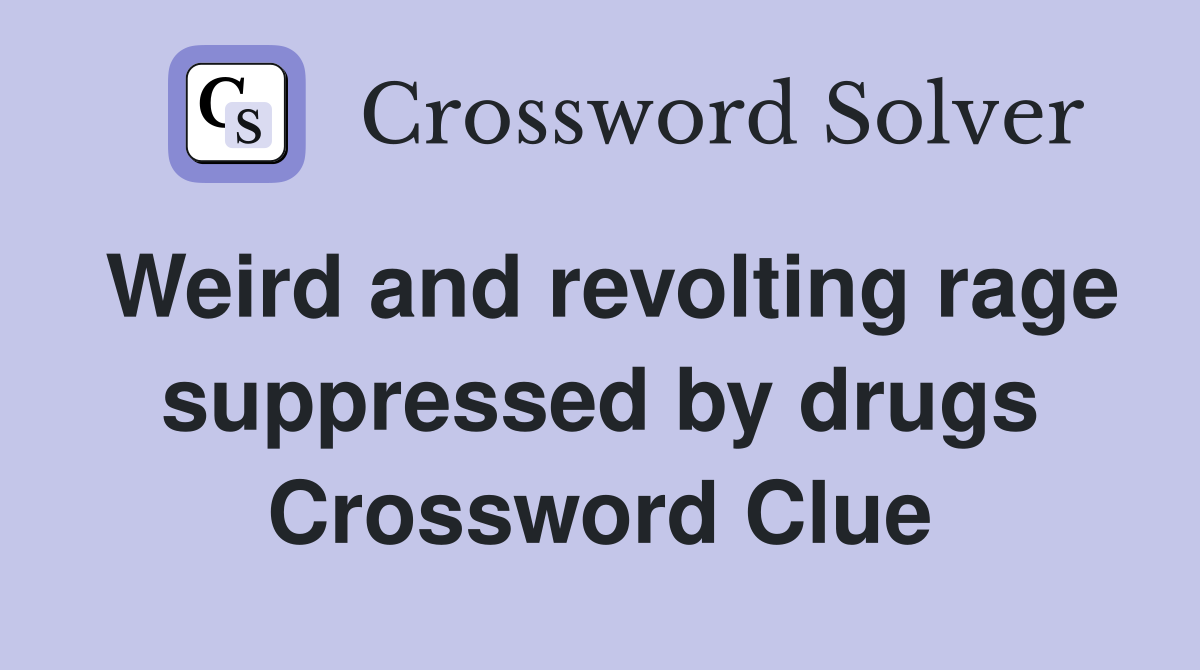 Weird and revolting rage suppressed by drugs Crossword Clue