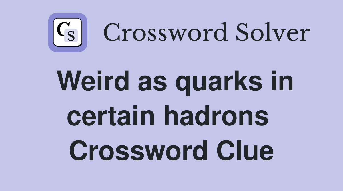 Weird as quarks in certain hadrons  Crossword Clue