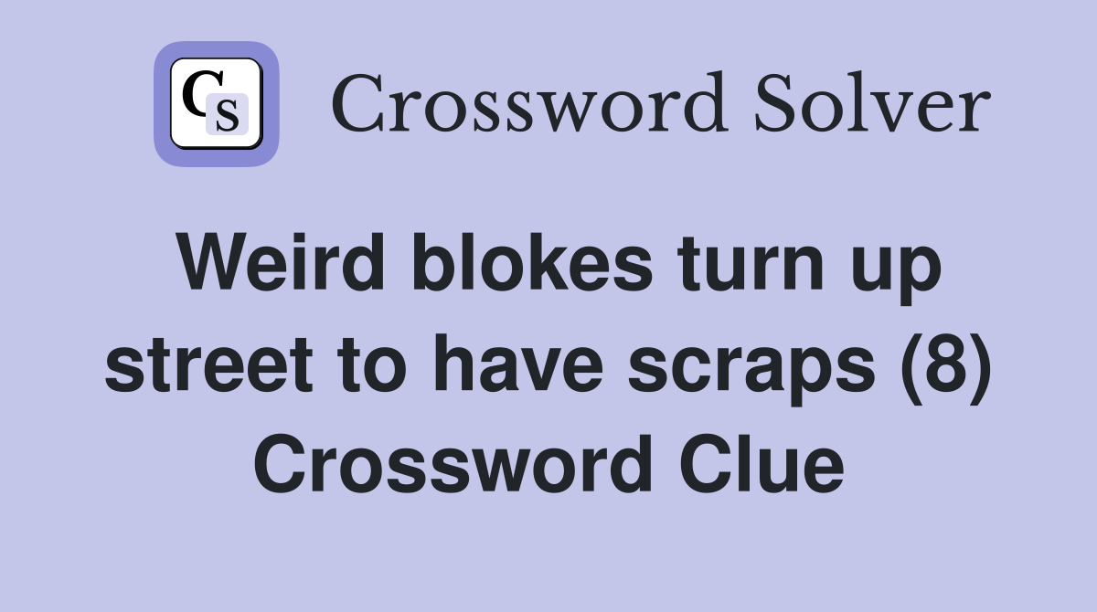 Weird blokes turn up street to have scraps (8) Crossword Clue