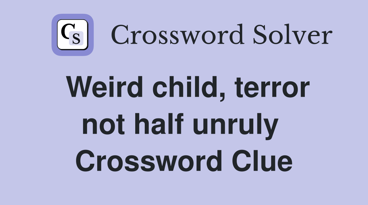Weird child, terror not half unruly  Crossword Clue