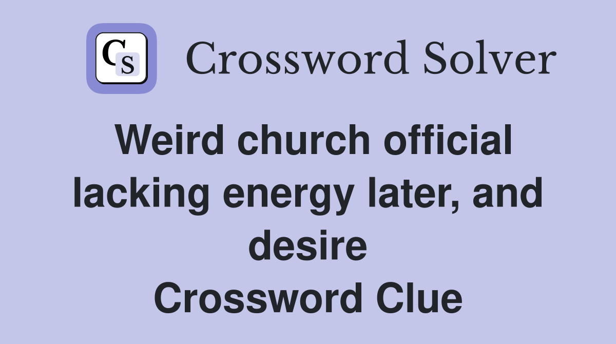 Weird church official lacking energy later, and desire Crossword Clue