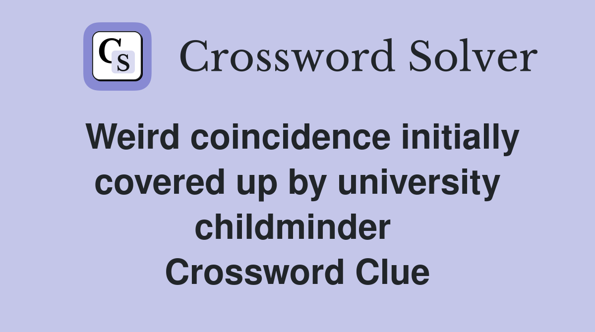 Weird coincidence initially covered up by university childminder  Crossword Clue