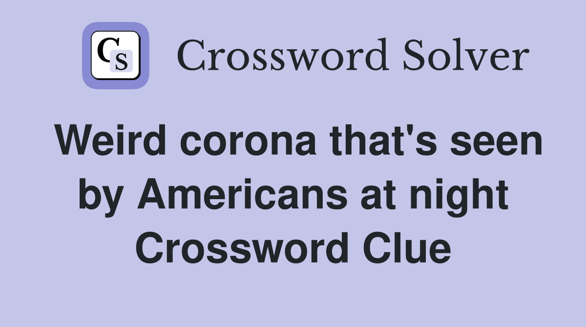 Weird corona that's seen by Americans at night Crossword Clue