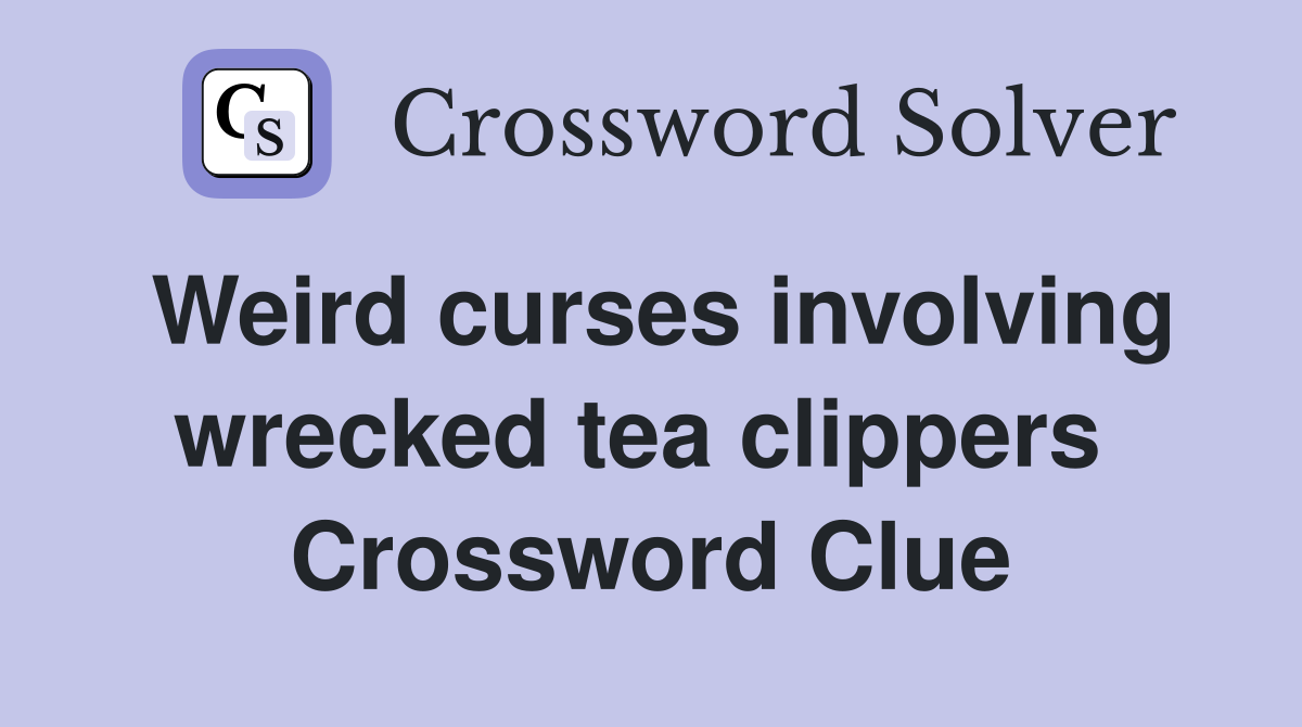 Weird curses involving wrecked tea clippers  Crossword Clue