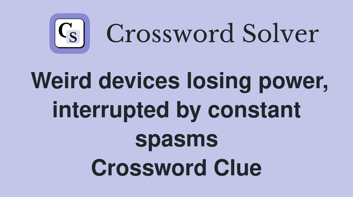 Weird devices losing power, interrupted by constant spasms Crossword Clue