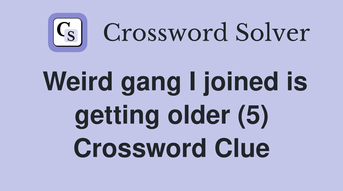 Weird gang I joined is getting older (5) Crossword Clue