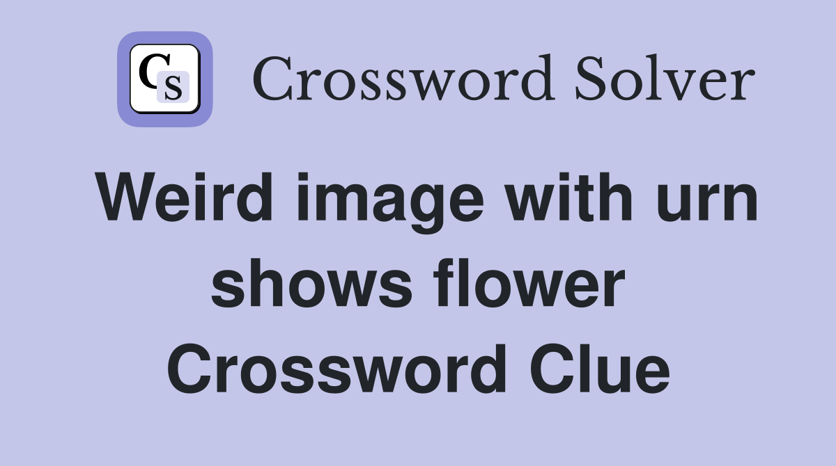 Weird image with urn shows flower Crossword Clue