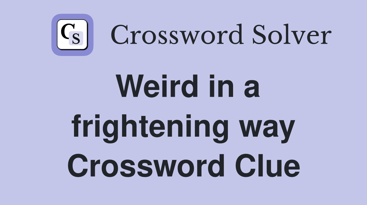 Weird in a frightening way Crossword Clue