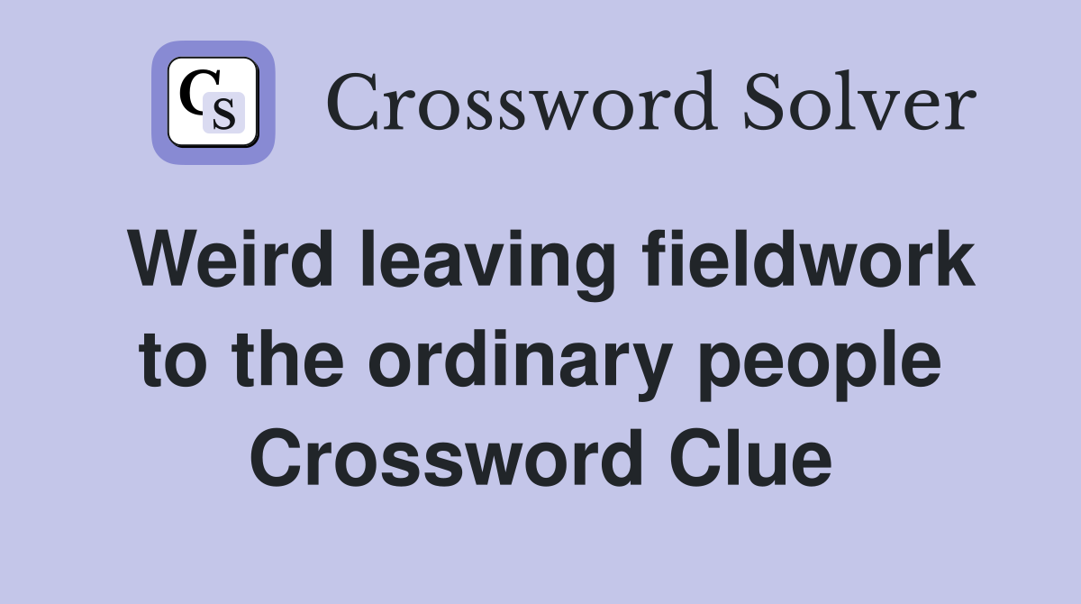 Weird leaving fieldwork to the ordinary people Crossword Clue