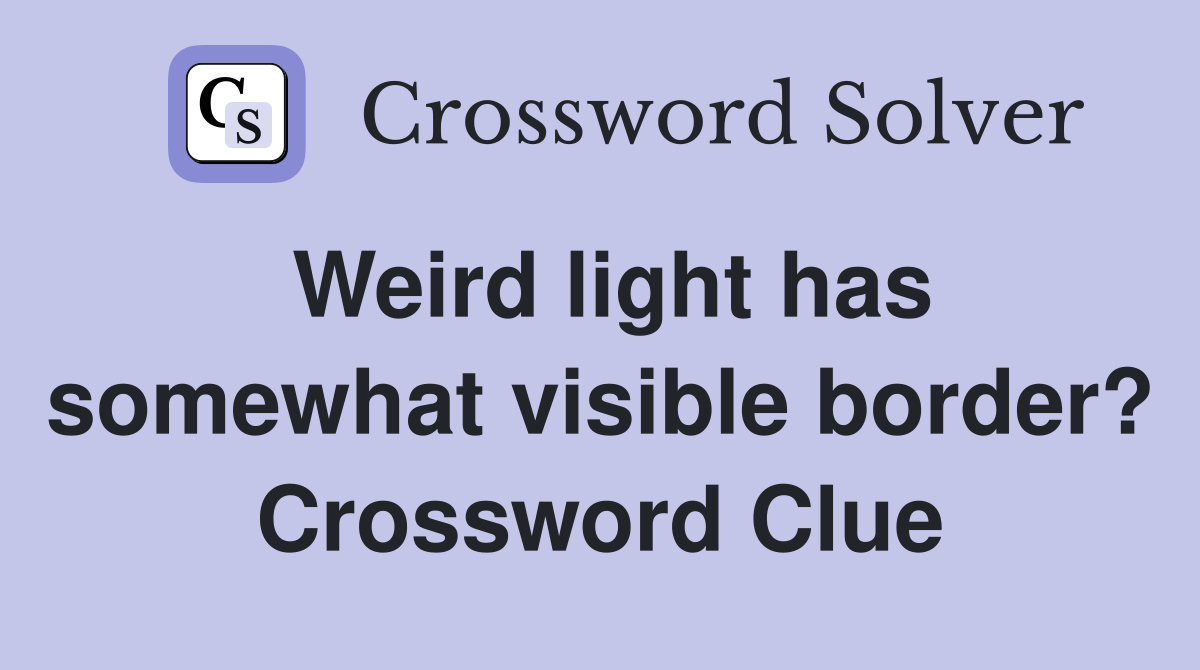 Weird light has somewhat visible border? Crossword Clue