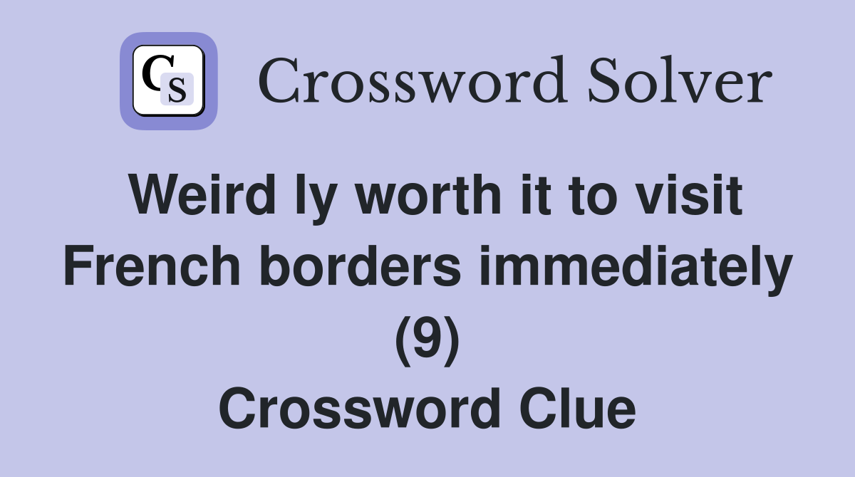 Weird ly worth it to visit French borders immediately (9) Crossword Clue