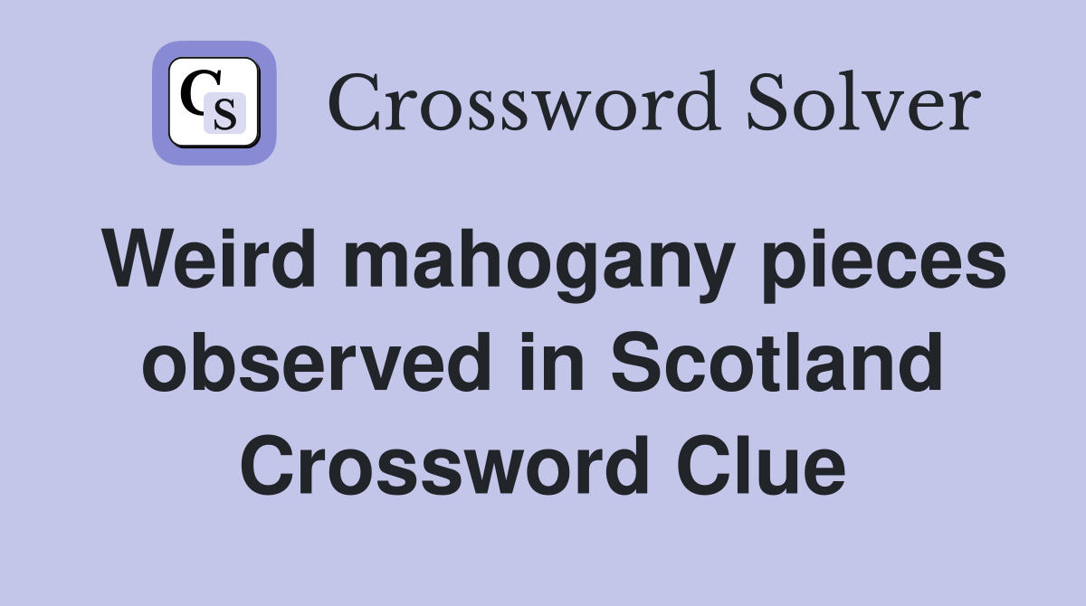 Weird mahogany pieces observed in Scotland Crossword Clue