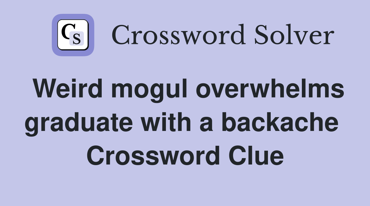 Weird mogul overwhelms graduate with a backache  Crossword Clue