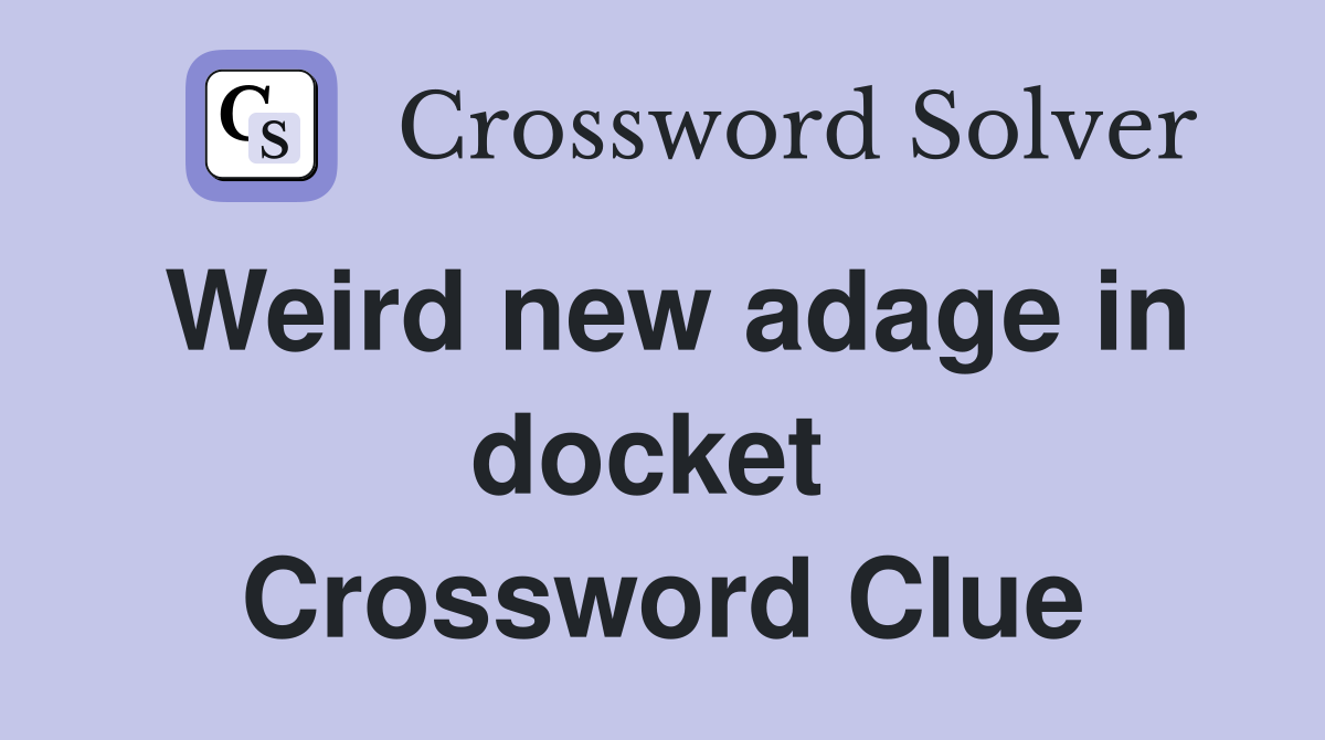 Weird new adage in docket  Crossword Clue