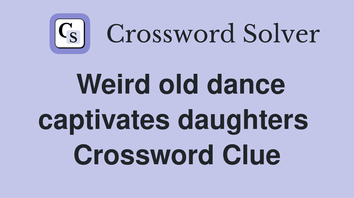 Weird old dance captivates daughters  Crossword Clue