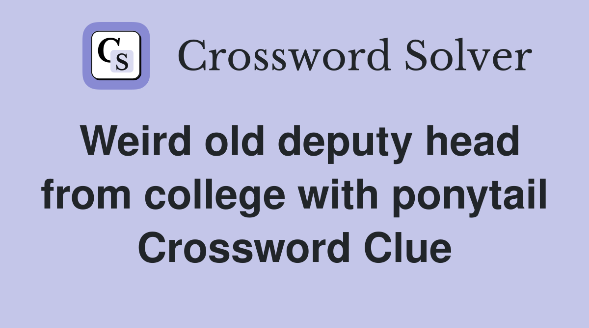 Weird old deputy head from college with ponytail Crossword Clue