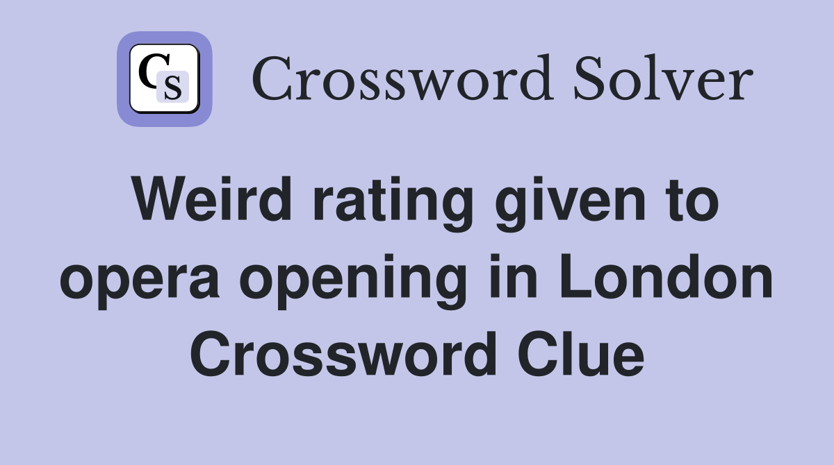 Weird rating given to opera opening in London Crossword Clue