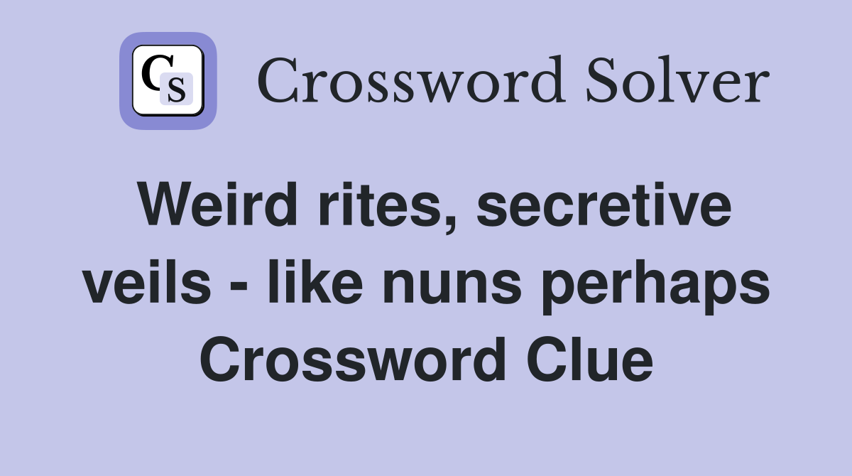 Weird rites, secretive veils - like nuns perhaps Crossword Clue